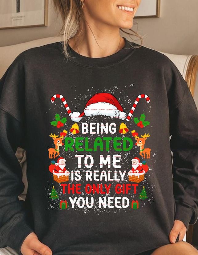 Funny Christmas Family Sweatshirt design Being Related to Me Is the Only Gift You Need, Cute Holiday Reindeer Santa Sweater, Xmas Humor Gift