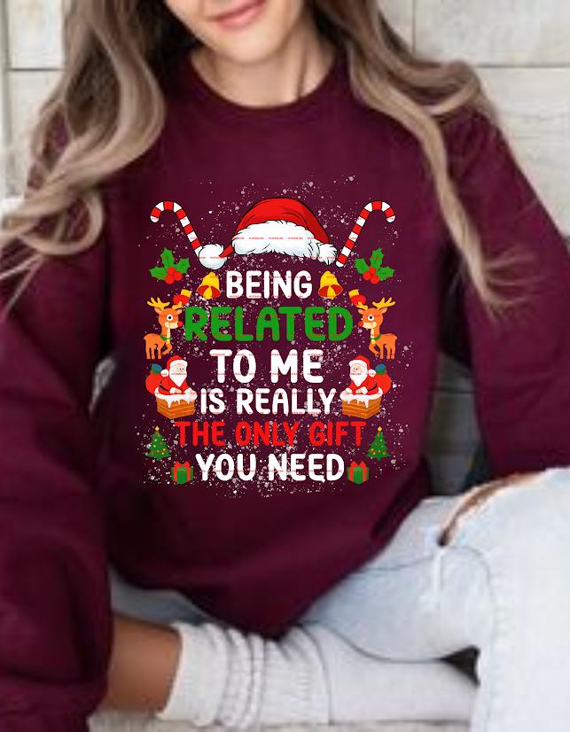 Funny Christmas Family Sweatshirt design Being Related to Me Is the Only Gift You Need, Cute Holiday Reindeer Santa Sweater, Xmas Humor Gift