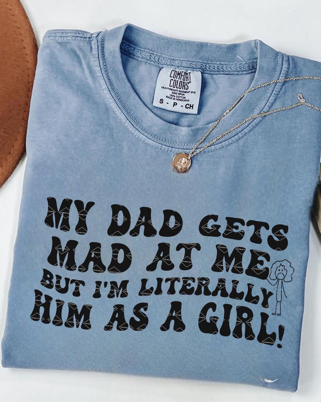 My Dad Gets Mad at Me but I'm Literally Him as a Girl Shirt Png Daughter Gift Birthday Funny Daughter Shirt From Dad Png Daddy's Girl png